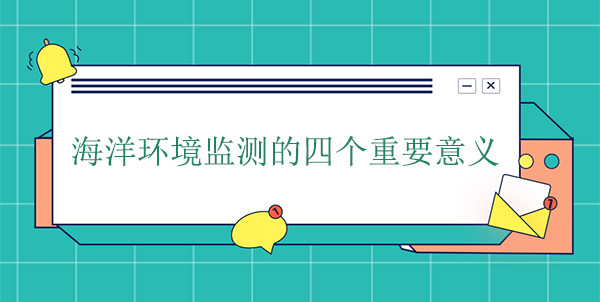 海洋環(huán)境監(jiān)測的四個重要意義 海洋環(huán)境監(jiān)測的四個重要意義