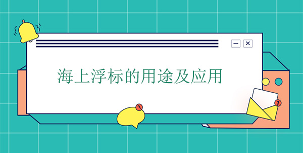 海上浮標(biāo)的用途及應(yīng)用 海上浮標(biāo)的用途及應(yīng)用